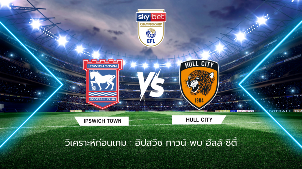 วิเคราะห์ก่อนเกม: อิปสวิช ทาวน์ พบกับ ฮัลล์ ซิตี้ แชมเปี้ยนชิพ อังกฤษ