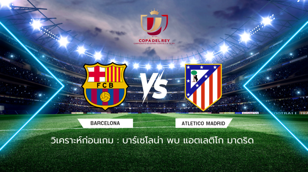 วิเคราะห์ก่อนเกม: บาร์เซโลน่า พบกับ แอตเลติโก มาดริด โกปา เดล เรย์ สเปน