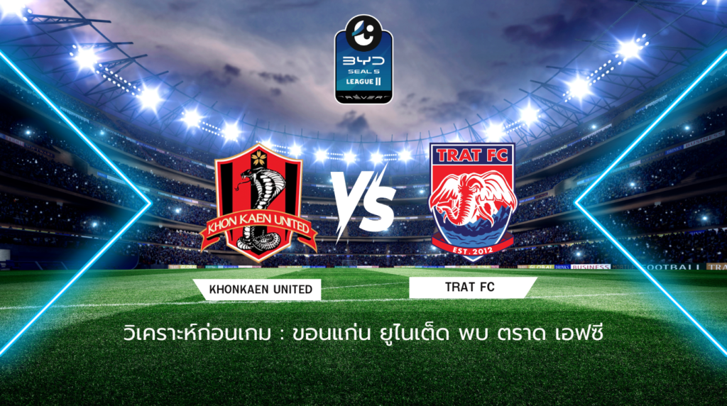 วิเคราะห์ก่อนเกม: ขอนแก่น ยูไนเต็ด พบกับ ตราด เอฟซี BYD SEAL 5 ลีกสอง