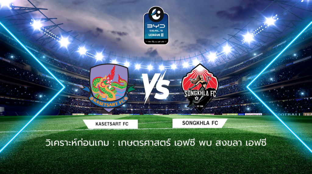 วิเคราะห์ก่อนเกม: เกษตรศาสตร์ เอฟซี พบกับ สงขลา เอฟซี BYD SEAL 5 ลีกสอง