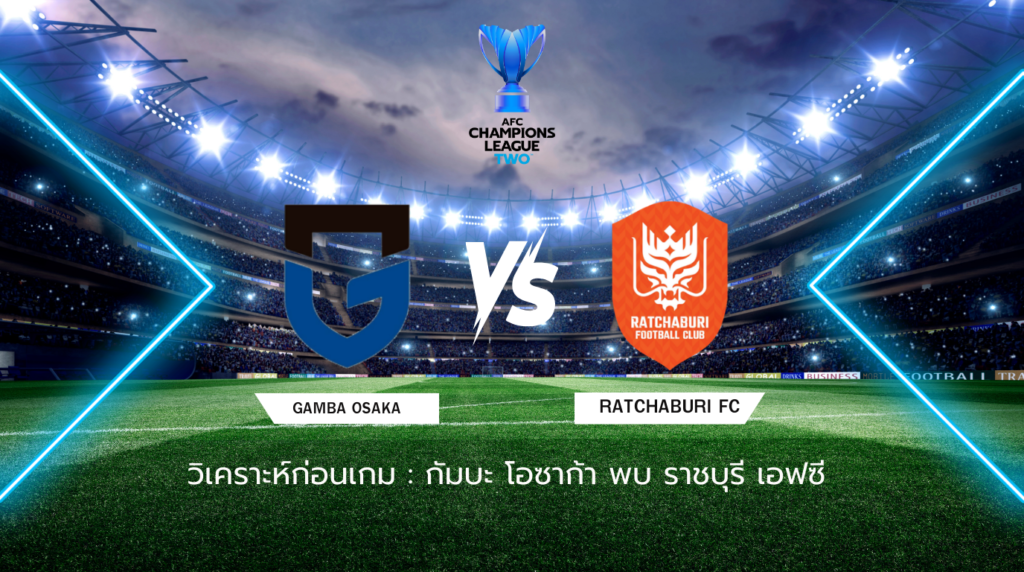 วิเคราะห์ก่อนเกม: กัมบะ โอซาก้า พบกับ ราชบุรี เอฟซี เอเอฟซี แชมเปี้ยนส์ ลีก ทู