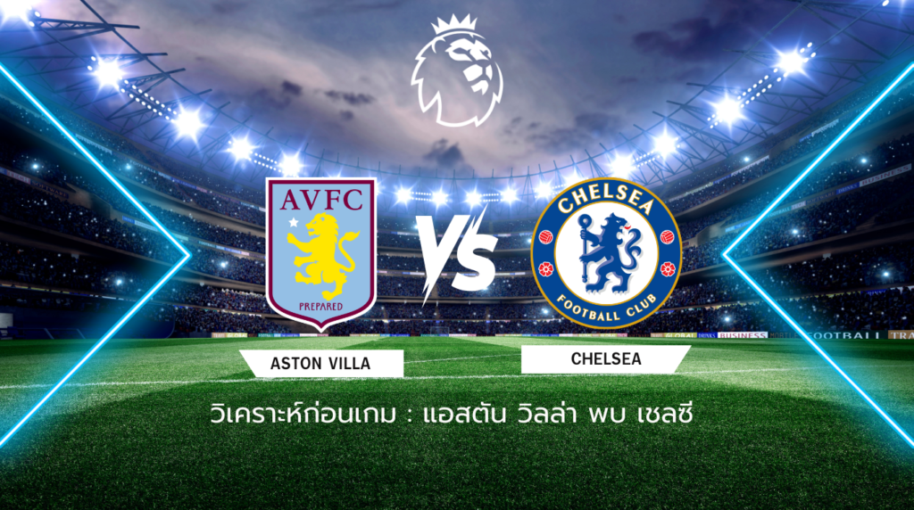 วิเคราะห์ก่อนเกม: แอสตัน วิลล่า พบกับ เชลซี พรีเมียร์ลีก อังกฤษ