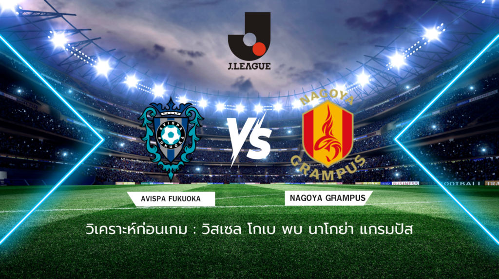 วิเคราะห์ก่อนเกม: อวิสป้า ฟุกุโอกะ พบกับ นาโกย่า แกรมปัส เจลีก ญี่ปุ่น