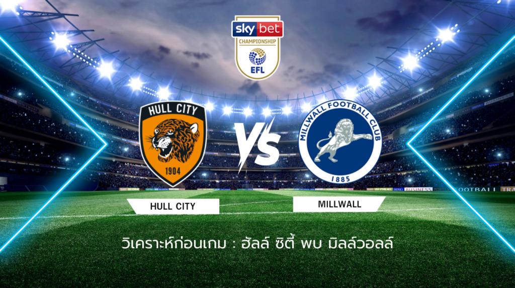 วิเคราะห์ก่อนเกม: ฮัลล์ ซิตี้ พบ มิลล์วอลล์ แชมเปี้ยนชิพ อังกฤษ