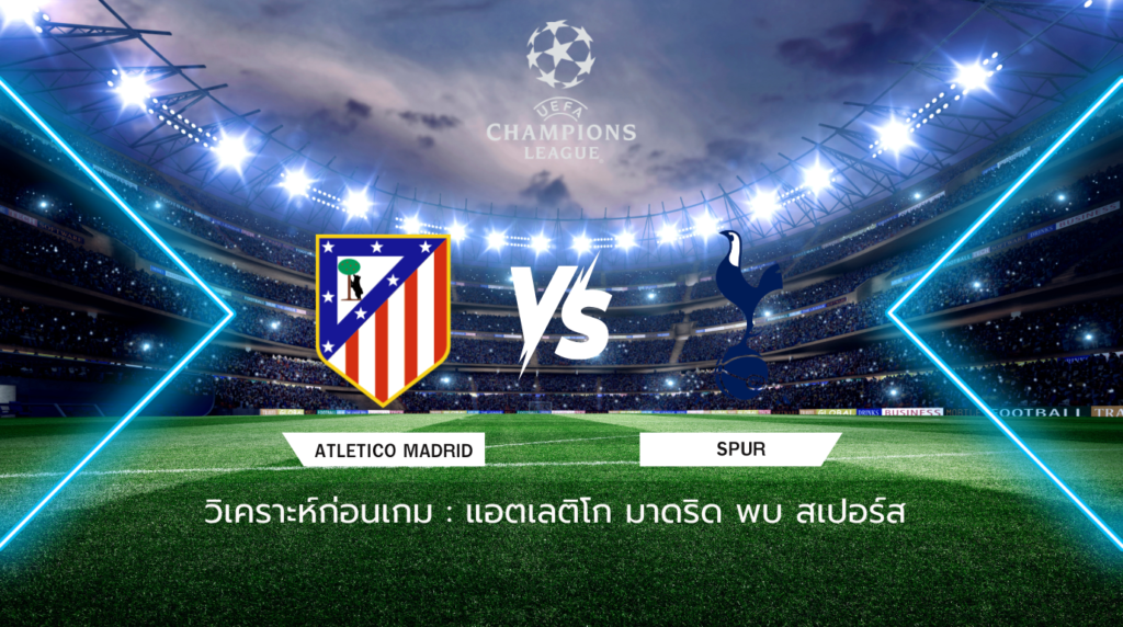 วิเคราะห์ก่อนเกม: แอตเลติโก มาดริด พบกับ สเปอร์ส ยูฟ่า แชมเปี้ยนส์ ลีก