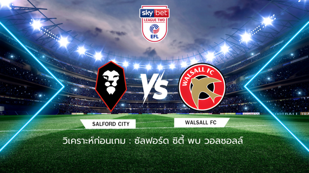 วิเคราะห์ก่อนเกม: ซัลฟอร์ด ซิตี้ พบกับ วอลซอลล์ ลีก ทู อังกฤษ