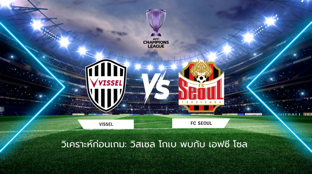 วิเคราะห์ก่อนเกม: วิสเซล โกเบ พบกับ เอฟซี โซล เอเอฟซี แชมเปี้ยนส์ ลีก อีลิท