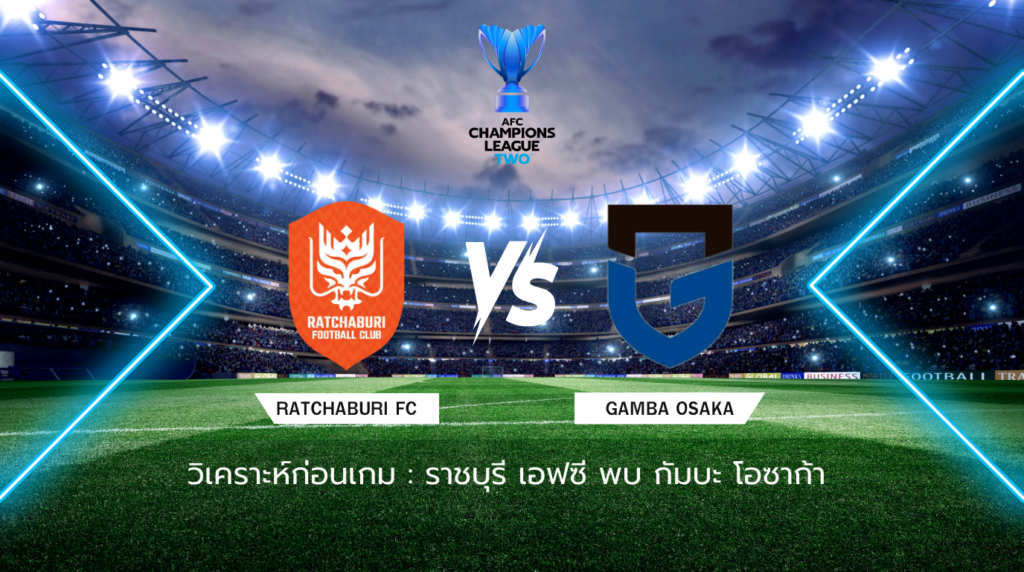 วิเคราะห์ก่อนเกม: ราชบุรี เอฟซี พบ กัมบะ โอซาก้า เอเอฟซี แชมป์เปี้ยนส์ ลีก ทู