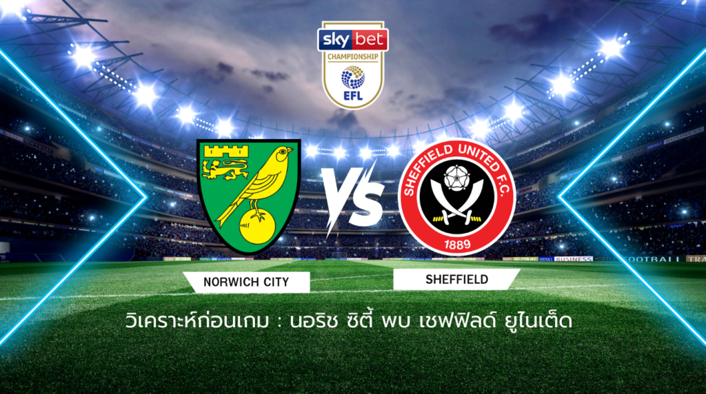วิเคราะห์ก่อนเกม: นอริช ซิตี้ พบกับ เชฟฟิลด์ ยูไนเต็ด แชมเปี้ยนชิพ อังกฤษ