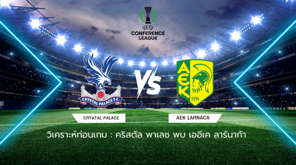 วิเคราะห์ก่อนเกม: คริสตัล พาเลซ พบกับ เออีเค ลาร์นาก้า ยูโรปา คอนเฟอเรนซ์ ลีก