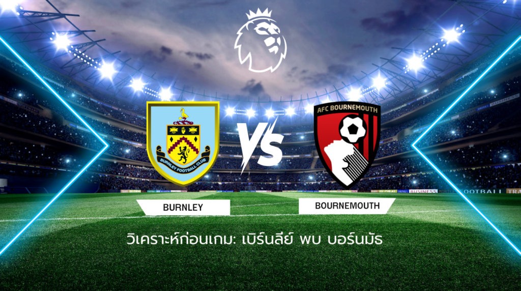 วิเคราะห์ก่อนเกม: เบิร์นลีย์ พบกับ บอร์นมัธ พรีเมียร์ลีก อังกฤษ