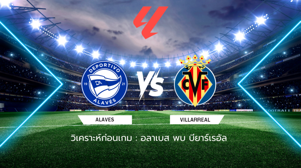 วิเคราะห์ก่อนเกม: อลาเบส พบกับ บียาร์เรอัล ลาลีกา สเปน