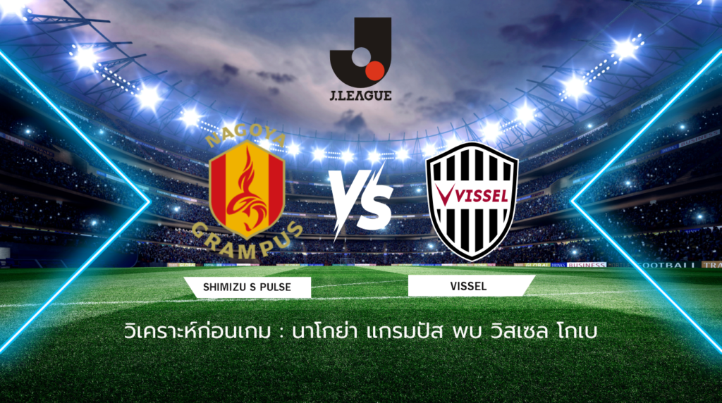 วิเคราะห์ก่อนเกม: นาโกย่า แกรมปัส พบกับ วิสเซล โกเบ เจลีก ญี่ปุ่น
