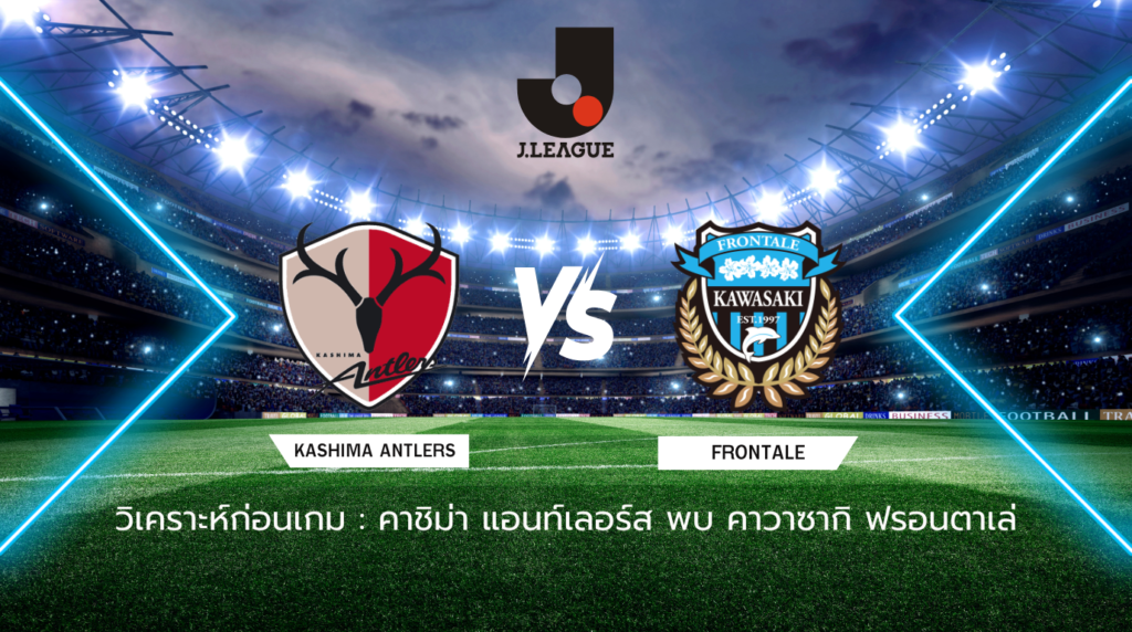วิเคราะห์ก่อนเกม: คาชิม่า แอนท์เลอร์ส พบกับ คาวาซากิ ฟรอนตาเล่ เจลีก ญี่ปุ่น