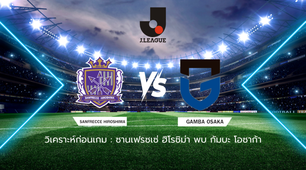 วิเคราะห์ก่อนเกม: ซานเฟรซเซ่ ฮิโรชิม่า พบกับ กัมบะ โอซาก้า เจลีก ญี่ปุ่น