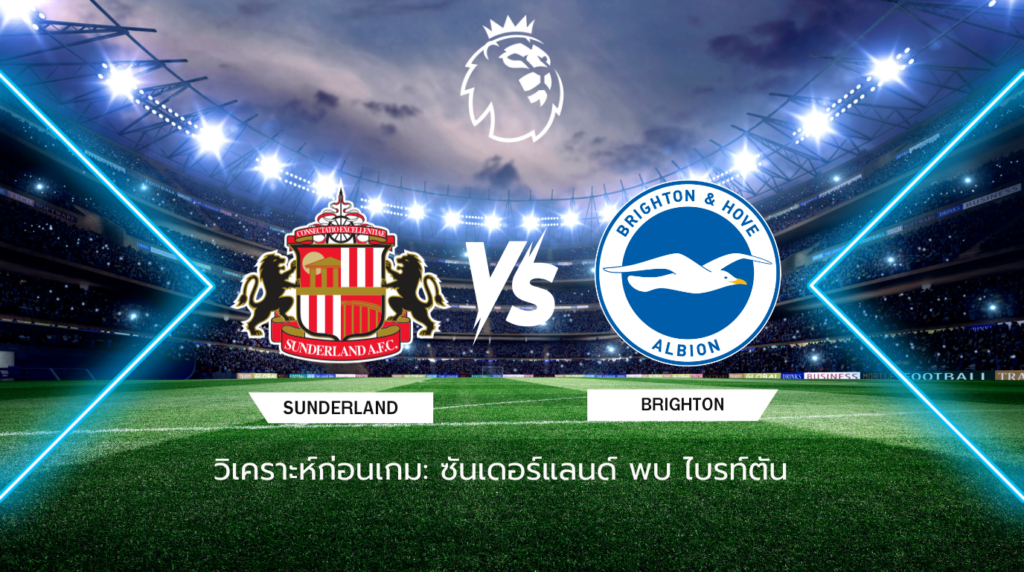 วิเคราะห์ก่อนเกม: ซันเดอร์แลนด์ พบกับ ไบรท์ตัน พรีเมียร์ลีก อังกฤษ