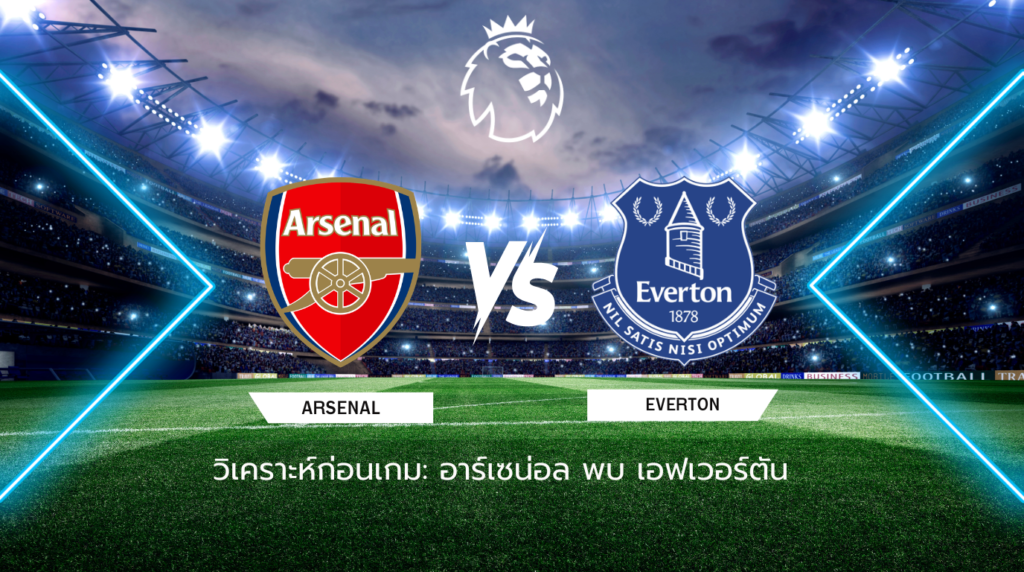 วิเคราะห์ก่อนเกม: อาร์เซน่อล พบกับ เอฟเวอร์ตัน พรีเมียร์ลีก อังกฤษ