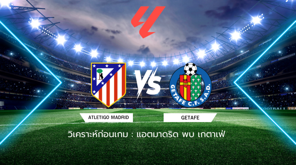 วิเคราะห์ก่อนเกม: แอตมาดริด พบกับ เกตาเฟ่ ลาลีกา สเปน
