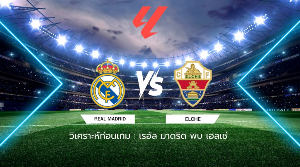 วิเคราะห์ก่อนเกม: เรอัล มาดริด พบกับ เอลเช่ ลาลีกา สเปน