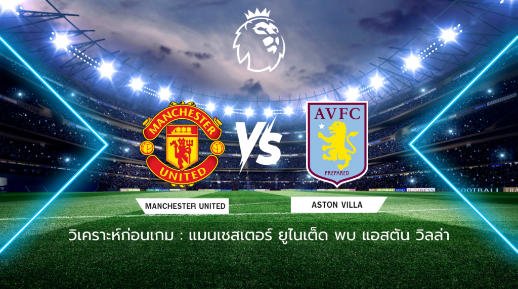 วิเคราะห์ก่อนเกม: แมนยูไนเต็ด พบกับ แอสตัน วิลล่า พรีเมียร์ลีก อังกฤษ
