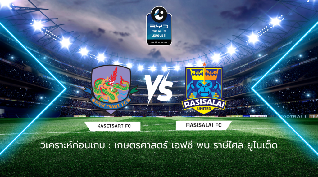 วิเคราะห์ก่อนเกม: เกษตรศาสตร์ เอฟซี พบกับ ราษีไศล ยูไนเต็ด BYD SEAL 5 ไทยลีก 2