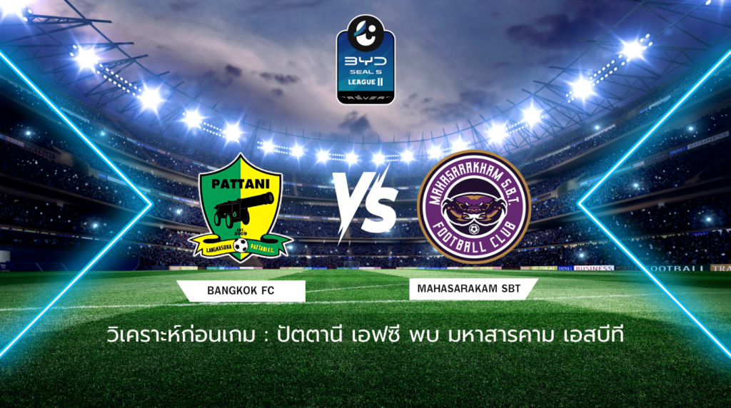 วิเคราะห์ก่อนเกม: ปัตตานี เอฟซี พบกับ มหาสารคาม เอสบีที BYD SEAL 5 ลีกสอง