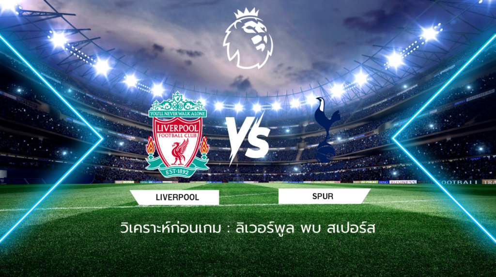 วิเคราะห์ก่อนเกม: ลิเวอร์พูล พบกับ สเปอร์ส พรีเมียร์ลีก อังกฤษ