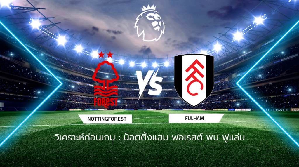 วิเคราะห์ก่อนเกม: น็อตติ้งแฮม ฟอเรสต์ พบกับ ฟูแล่ม พรีเมียร์ลีก อังกฤษ