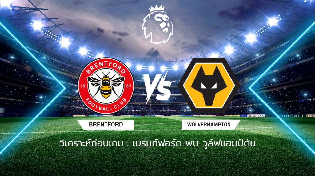 วิเคราะห์ก่อนเกม: เบรนท์ฟอร์ด พบกับ วูล์ฟแฮมป์ตัน พรีเมียร์ลีก อังกฤษ