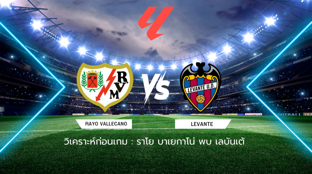 วิเคราะห์ก่อนเกม: ราโย บาเยกาโน่ พบกับ เลบันเต้ ลาลีกา สเปน