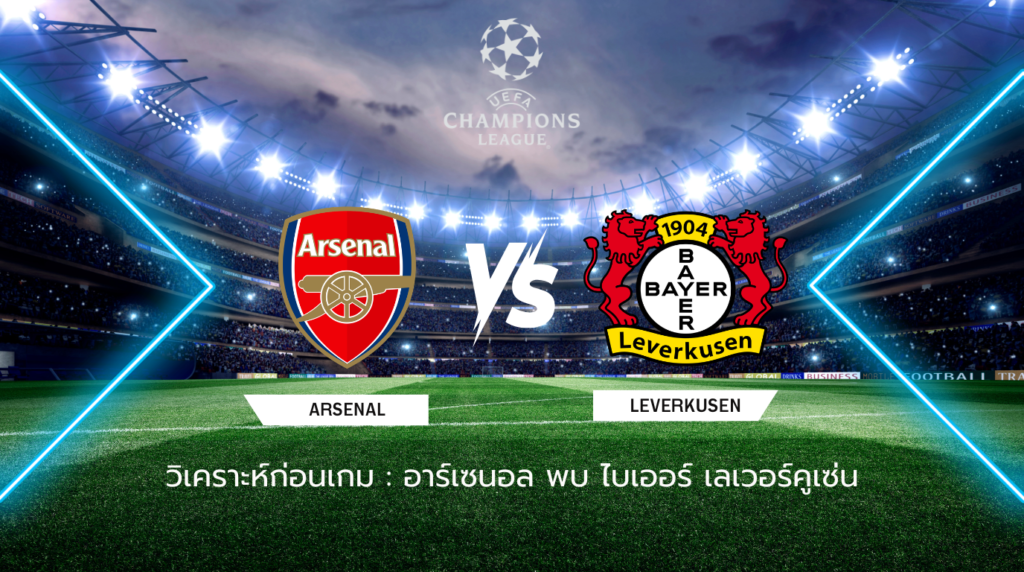 วิเคราะห์ก่อนเกม: อาร์เซน่อล พบกับ ไบเออร์ เลเวอร์คูเซ่น ยูฟ่า แชมเปี้ยนส์ ลีก