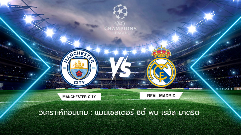 วิเคราะห์ก่อนเกม: แมนเชสเตอร์ ซิตี้ พบกับ เรอัล มาดริด ยูฟ่า แชมเปี้ยนส์ ลีก