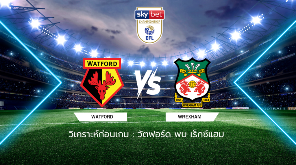 วิเคราะห์ก่อนเกม: วัตฟอร์ด พบกับ เร็กซ์แฮม แชมเปี้ยนชิพ อังกฤษ