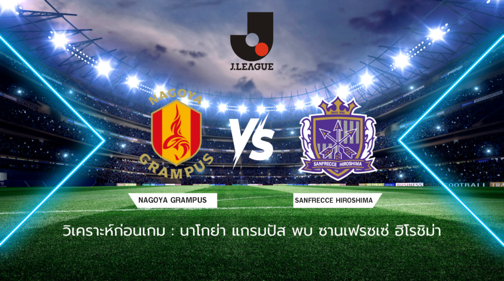 วิเคราะห์ก่อนเกม นาโกย่า แกรมปัส พบกับ ซานเฟรซเซ่ ฮิโรชิม่า