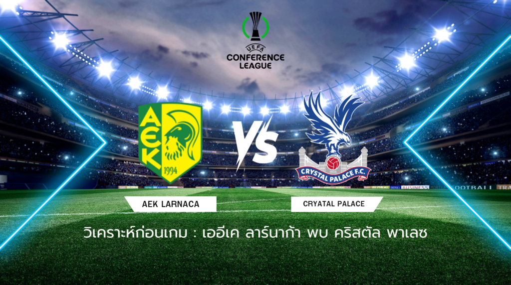 วิเคราะห์ก่อนเกม: เออีเค ลาร์นาก้า พบกับ คริสตัล พาเลซ ยูโรปา คอนเฟอเรนซ์ ลีก