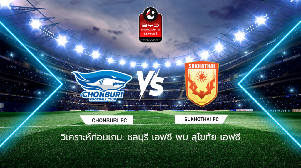 วิเคราะห์ก่อนเกม: ชลบุรี เอฟซี พบกับ สุโขทัย เอฟซี BYD SEALION 6 ลีกหนึ่ง