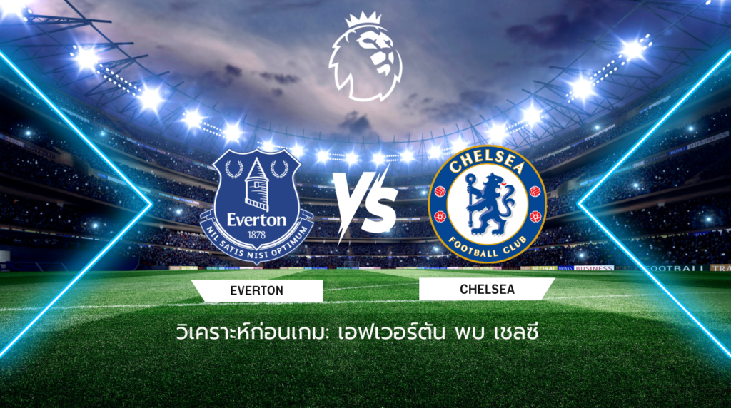 วิเคราะห์ก่อนเกม: เอฟเวอร์ตัน พบกับ เชลซี พรีเมียร์ลีก อังกฤษ