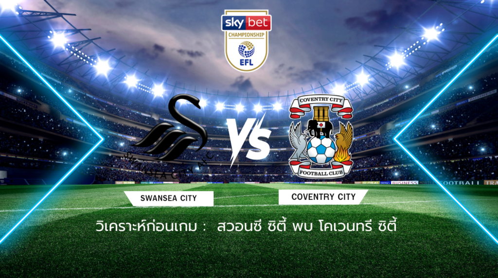 วิเคราะห์ก่อนเกม: สวอนซี ซิตี้ พบกับ โคเวนทรี ซิตี้ แชมเปี้ยนชิพ อังกฤษ
