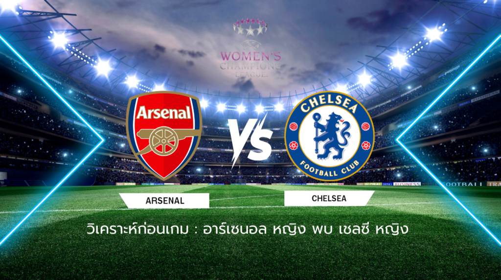 วิเคราะห์ก่อนเกม: อาร์เซนอล หญิง พบกับ เชลซี หญิง ยูฟ่า แชมเปี้ยนส์ลีก (หญิง)