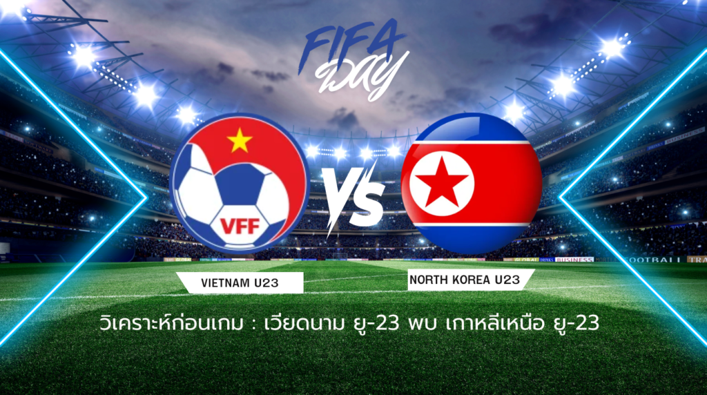 วิเคราะห์ก่อนเกม: เวียดนาม ยู-23 พบกับ เกาหลีเหนือ ยู-23 กระชับมิตรทีมชาติ