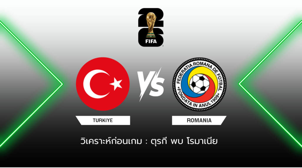 วิเคราะห์ก่อนเกม: ตุรกี พบกับ โรมาเนีย ฟุตบอลโลก รอบคัดเลือก โซนยุโรป