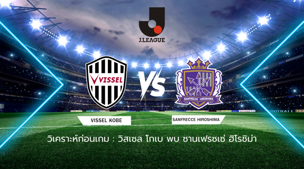 วิเคราะห์ก่อนเกม: วิสเซล โกเบ พบกับ ซานเฟรซเซ่ ฮิโรชิม่า 100 ปี เจลีก