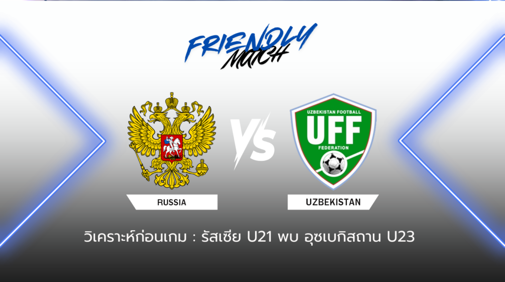 วิเคราะห์ก่อนเกม: รัสเซีย U21 พบกับ อุซเบกิสถาน U23 กระชับมิตรสโมสร