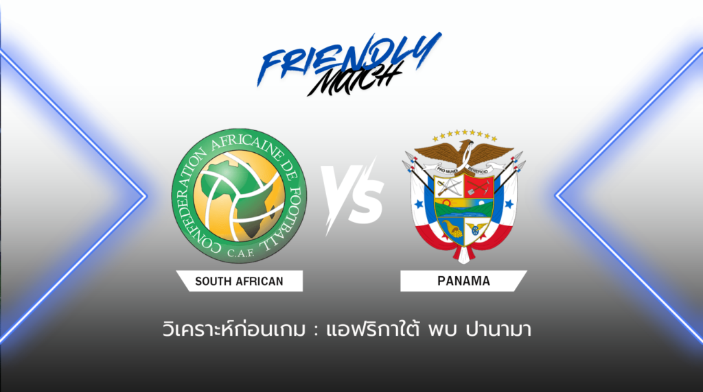 วิเคราะห์ก่อนเกม: แอฟริกาใต้ พบกับ ปานามา กระชับมิตรทีมชาติ