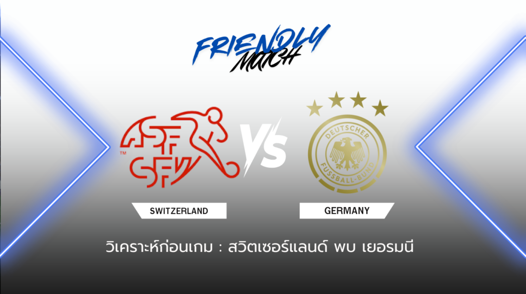 วิเคราะห์ก่อนเกม สวิตเซอร์แลนด์ พบกับ เยอรมนี