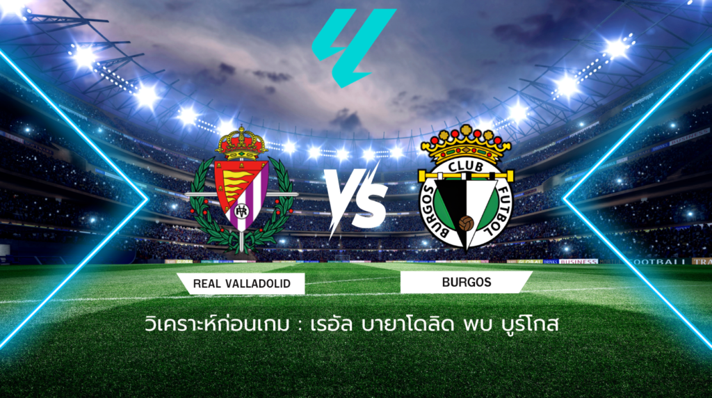วิเคราะห์ก่อนเกม: เรอัล บายาโดลิด พบกับ บูร์โกส เซกุนด้า ดิบิซิออน สเปน