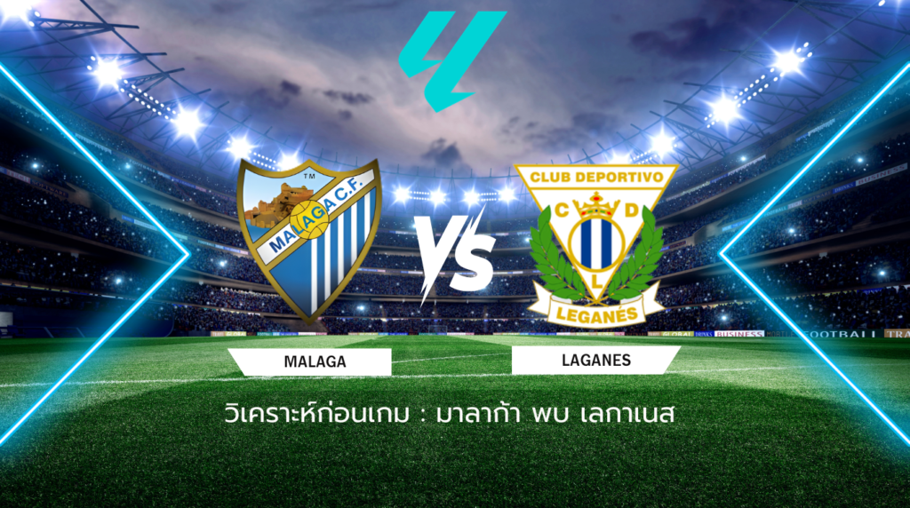วิเคราะห์ก่อนเกม: มาลาก้า พบกับ เลกาเนส เซกุนด้า ดิบิซิออน สเปน