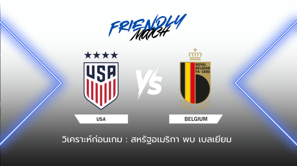 วิเคราะห์ก่อนเกม: สหรัฐอเมริกา พบกับ เบลเยียม กระชับมิตรทีมชาติ