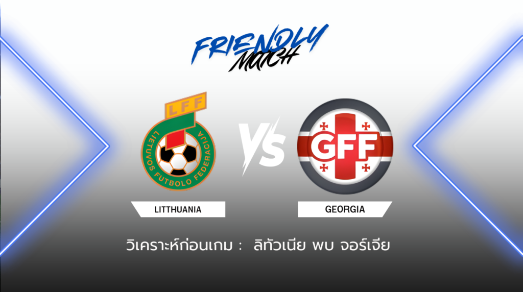 วิเคราะห์ก่อนเกม: ลิทัวเนีย พบกับ จอร์เจีย กระชับมิตรทีมชาติ