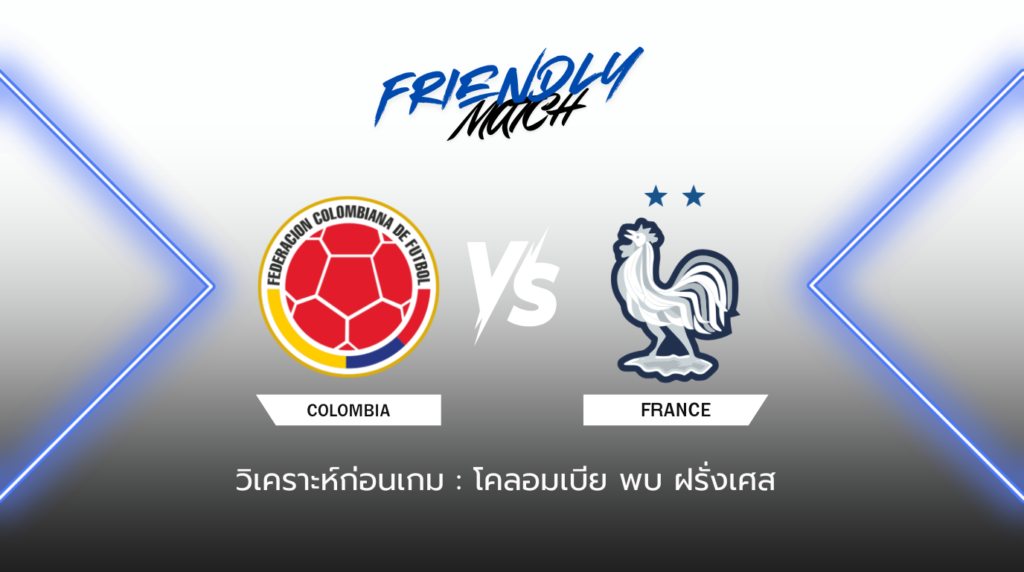 วิเคราะห์ก่อนเกม: โคลอมเบีย พบกับ ฝรั่งเศส กระชับมิตรทีมชาติ